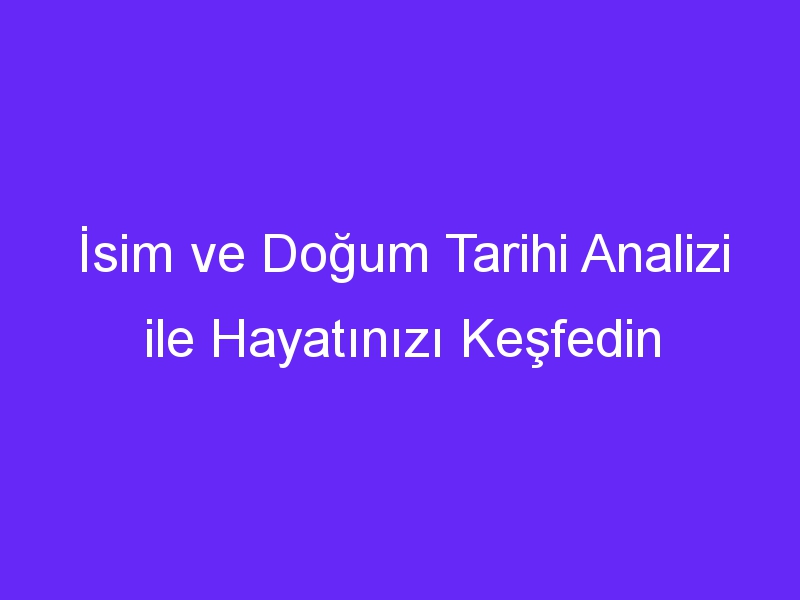 İsim ve Doğum Tarihi Analizi ile Hayatınızı Keşfedin