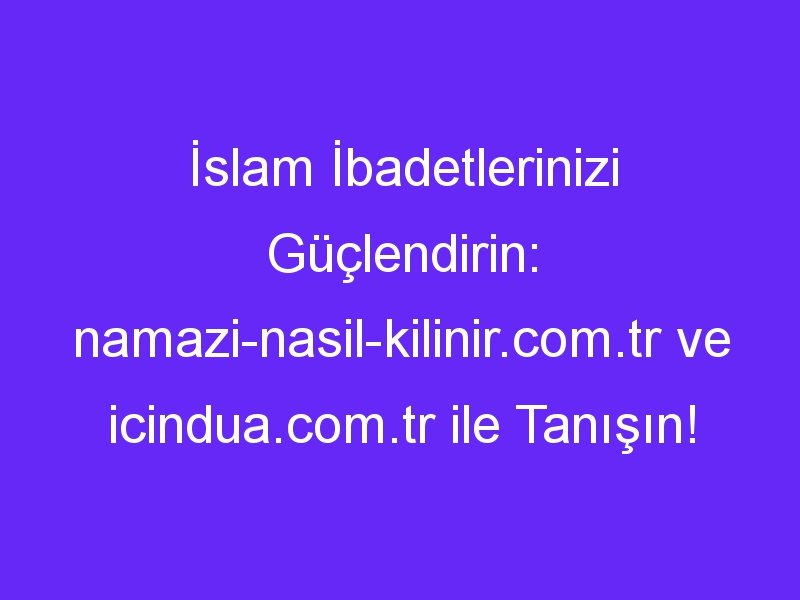 İslam İbadetlerinizi Güçlendirin: namazi nasil kilinir.com.tr ve icindua.com.tr ile Tanışın!