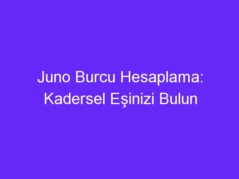 Juno Burcu Hesaplama: Kadersel Eşinizi Bulun