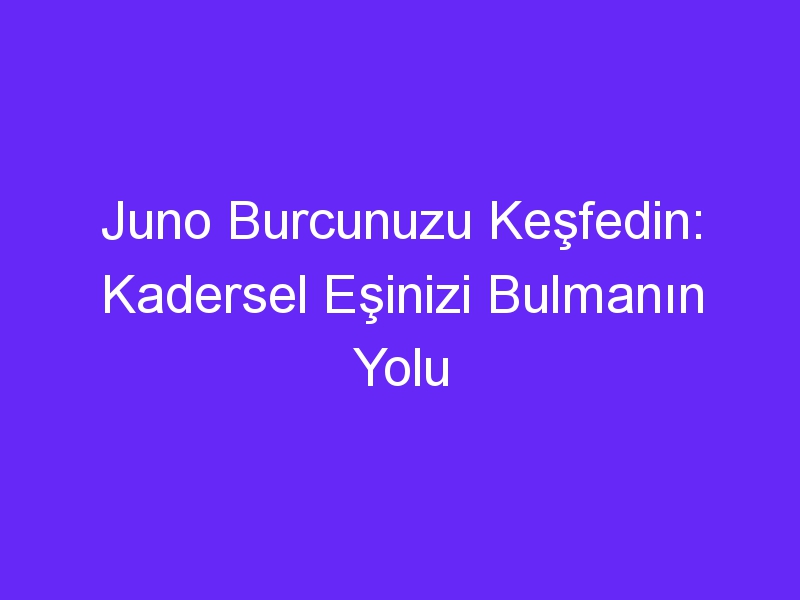 Juno Burcunuzu Keşfedin: Kadersel Eşinizi Bulmanın Yolu