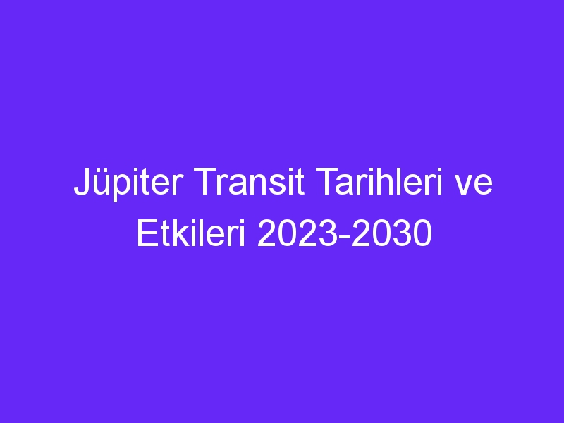 jupiter transit tarihleri ve etkileri 2023 2030 733