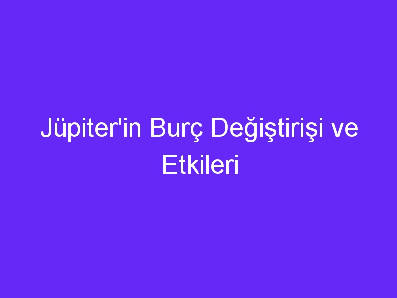 Jüpiter'in Burç Değiştirişi ve Etkileri