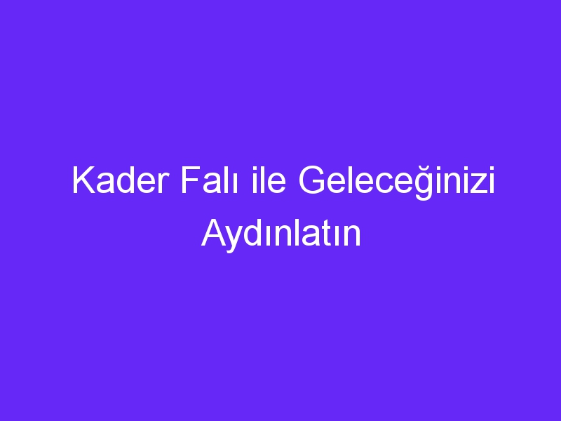 Kader Falı ile Geleceğinizi Aydınlatın