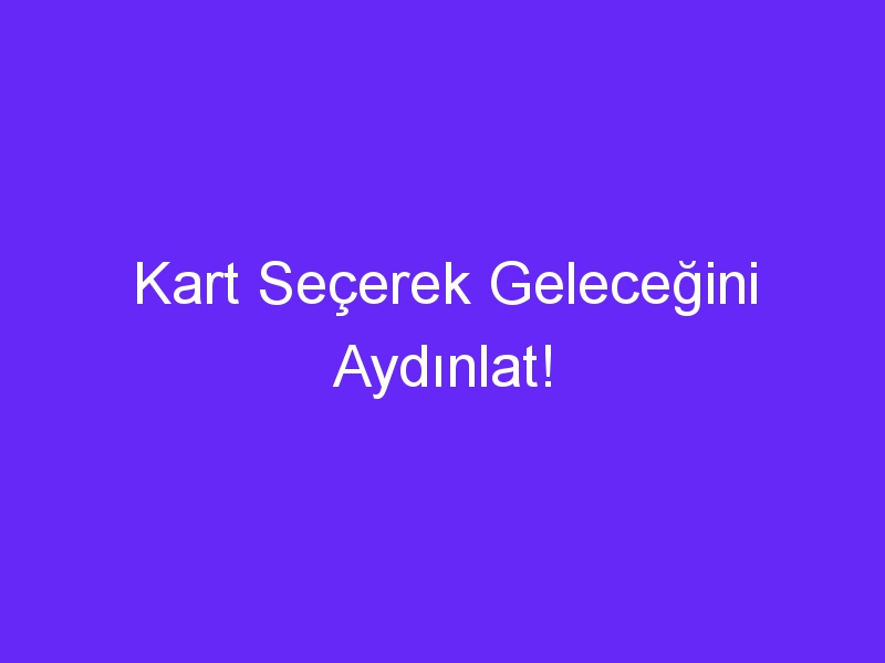 Kart Seçerek Geleceğini Aydınlat!