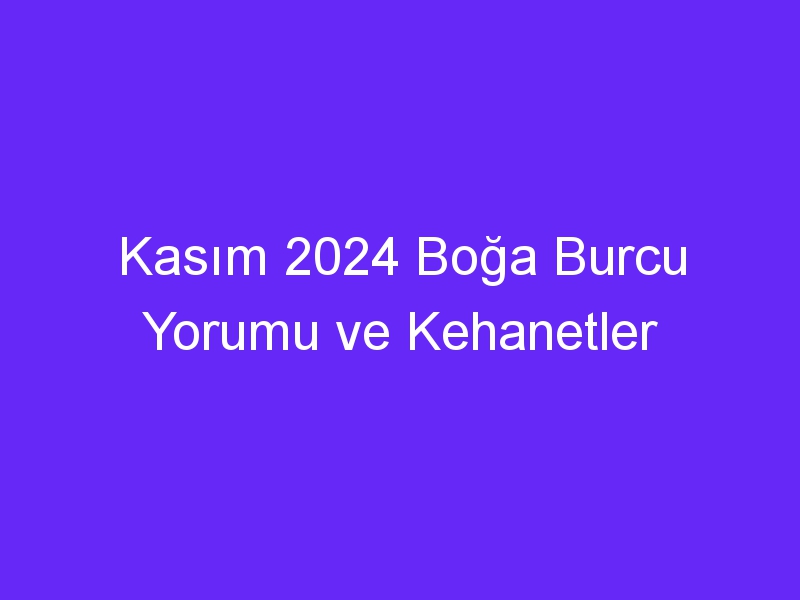 Kasım 2024 Boğa Burcu Yorumu ve Kehanetler