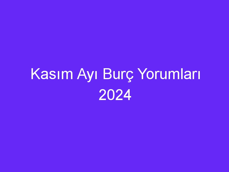 Kasım Ayı Burç Yorumları 2024