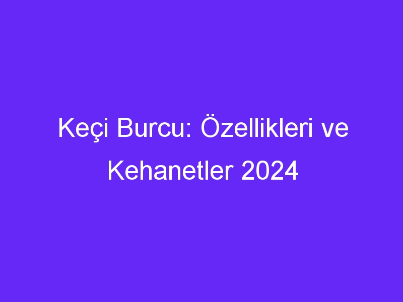 Keçi Burcu: Özellikleri ve Kehanetler 2024