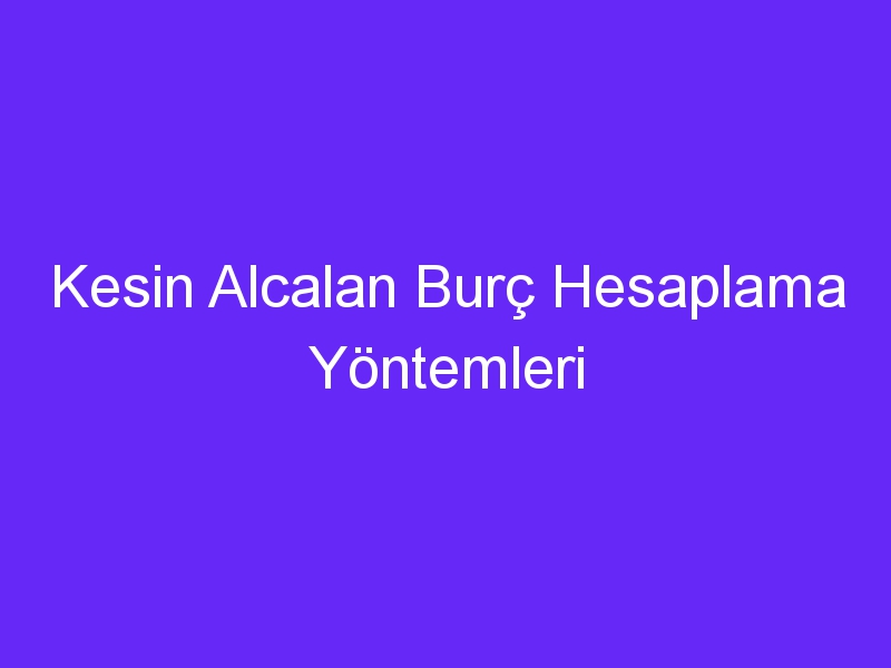 Kesin Alcalan Burç Hesaplama Yöntemleri