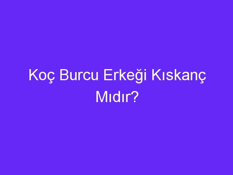 koc burcu erkegi kiskanc midir 947