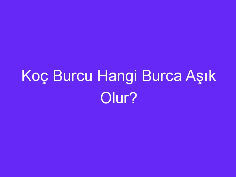 Koç Burcu Hangi Burca Aşık Olur?