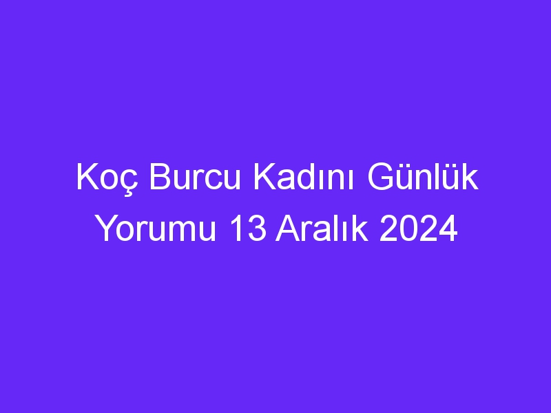 koc burcu kadini gunluk yorumu 13 aralik 2024 506