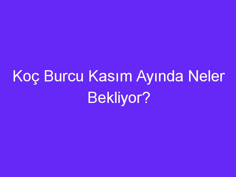 Koç Burcu Kasım Ayında Neler Bekliyor?