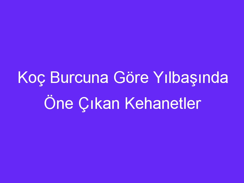 Koç Burcuna Göre Yılbaşında Öne Çıkan Kehanetler