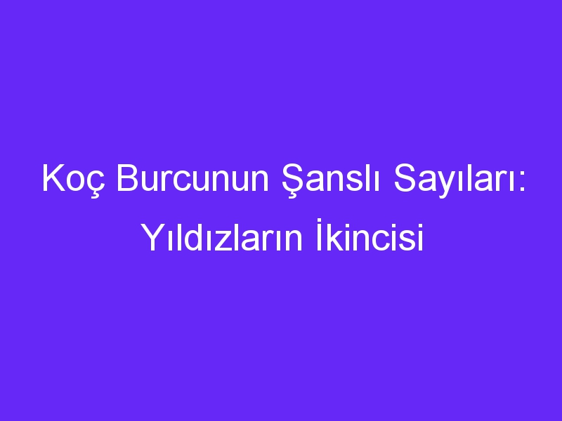 Koç Burcunun Şanslı Sayıları: Yıldızların İkincisi