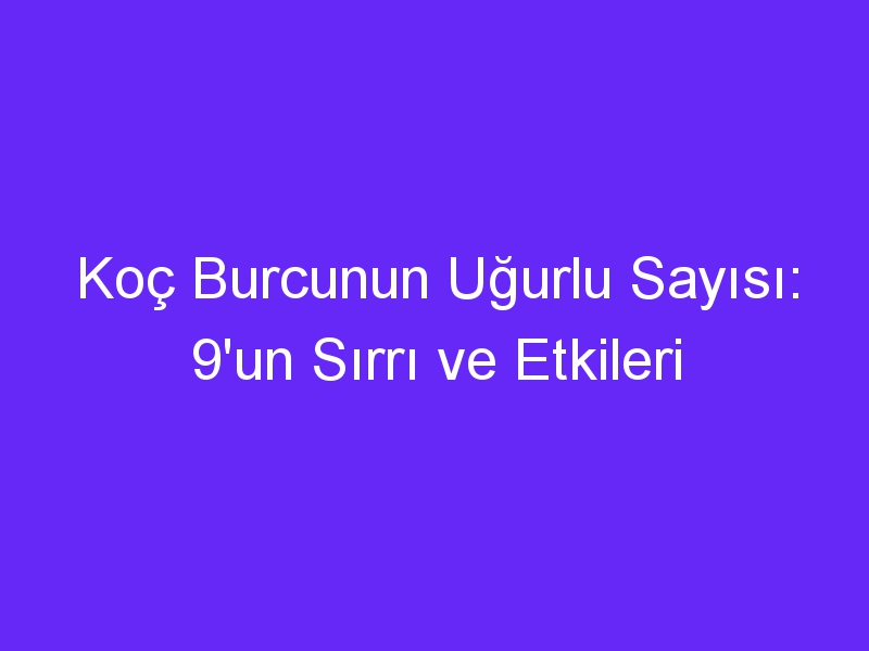 Koç Burcunun Uğurlu Sayısı: 9'un Sırrı ve Etkileri