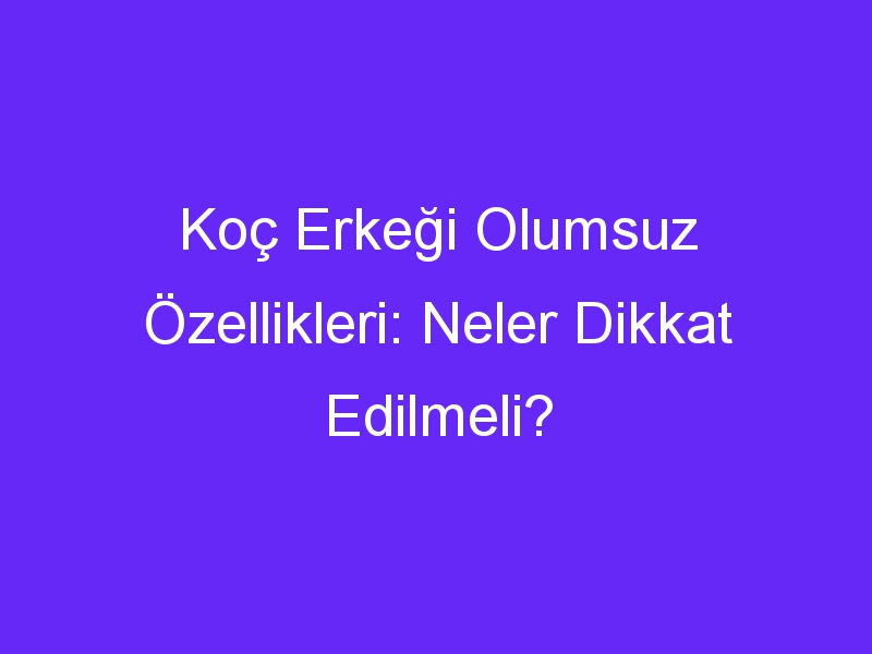 koc erkegi olumsuz ozellikleri neler dikkat edilmeli 873