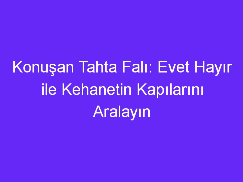 Konuşan Tahta Falı: Evet Hayır ile Kehanetin Kapılarını Aralayın