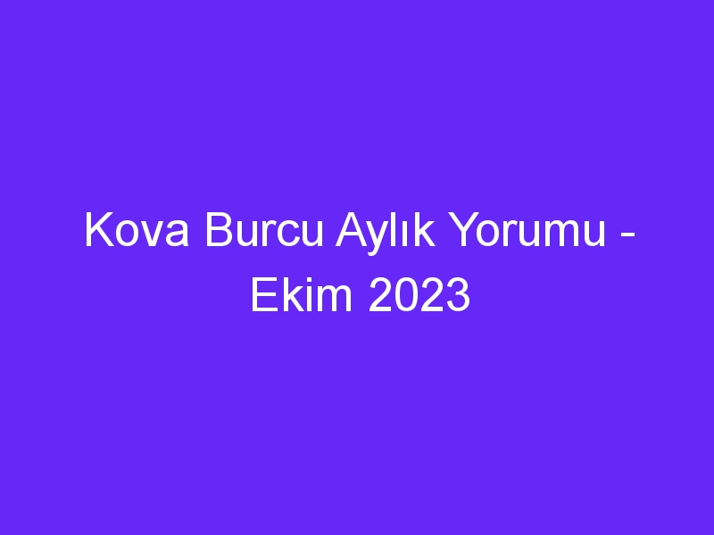 Kova Burcu Aylık Yorumu Ekim 2023