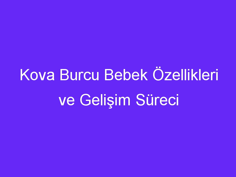 Kova Burcu Bebek Özellikleri ve Gelişim Süreci