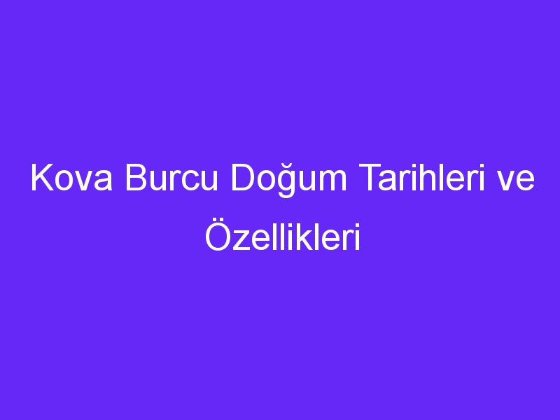 Kova Burcu Doğum Tarihleri ve Özellikleri