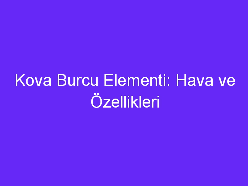 Kova Burcu Elementi: Hava ve Özellikleri