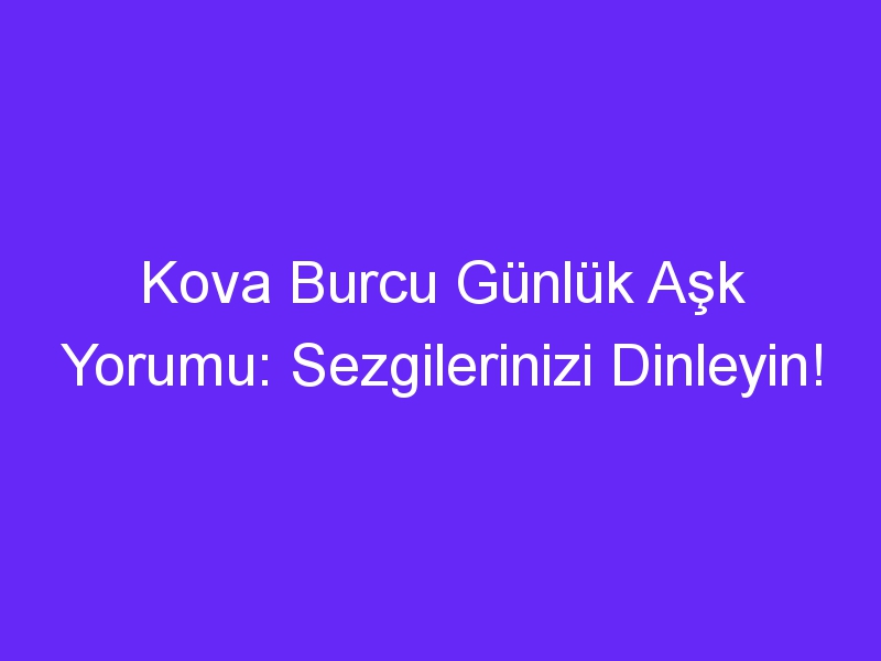 Kova Burcu Günlük Aşk Yorumu: Sezgilerinizi Dinleyin!