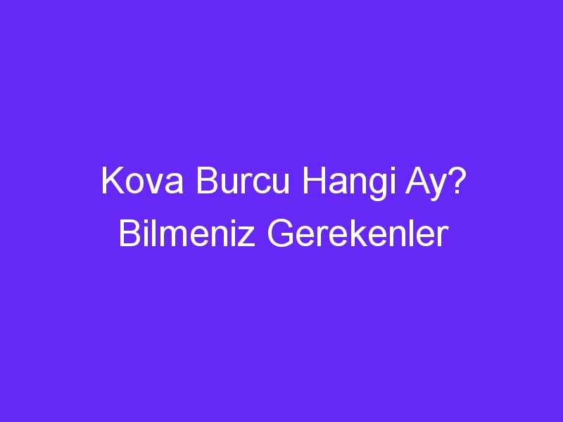 Kova Burcu Hangi Ay? Bilmeniz Gerekenler