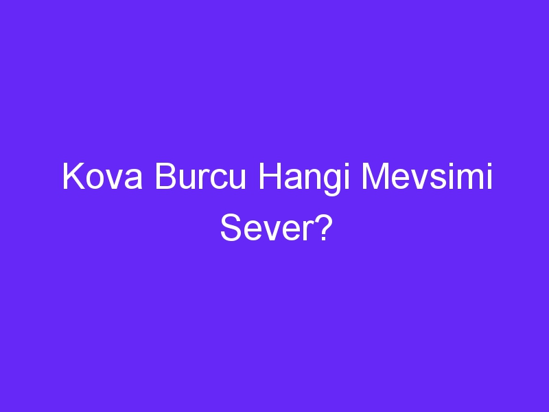 Kova Burcu Hangi Mevsimi Sever?