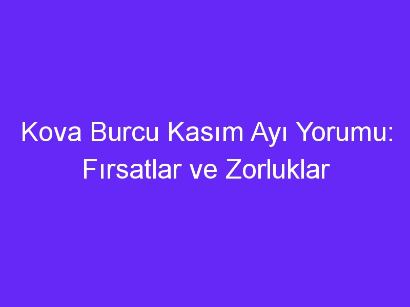 Kova Burcu Kasım Ayı Yorumu: Fırsatlar ve Zorluklar