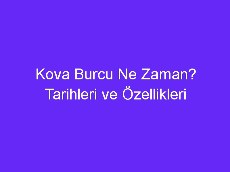 Kova Burcu Ne Zaman? Tarihleri ve Özellikleri