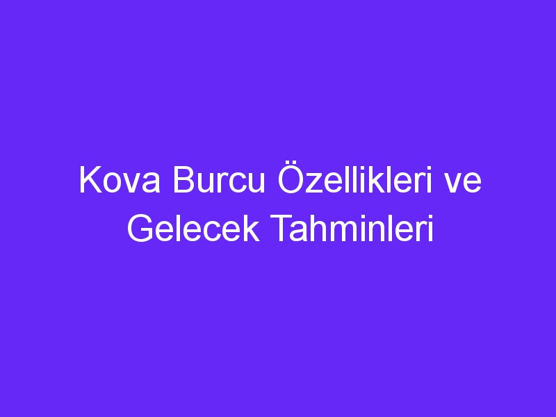 Kova Burcu Özellikleri ve Gelecek Tahminleri