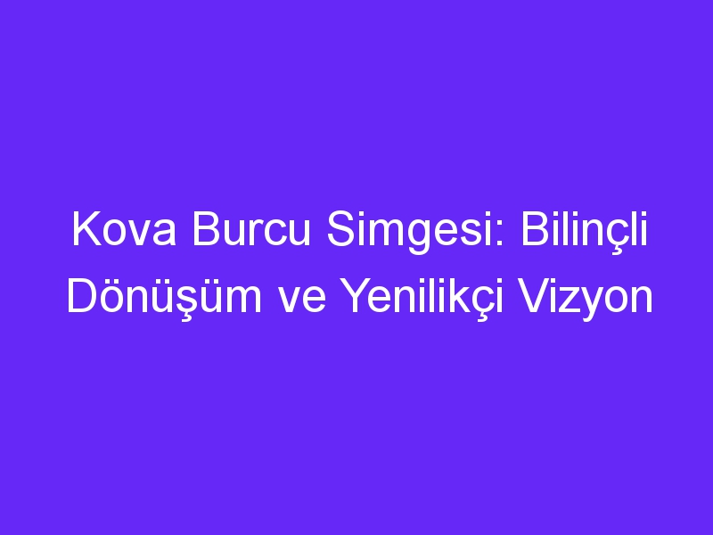 Kova Burcu Simgesi: Bilinçli Dönüşüm ve Yenilikçi Vizyon