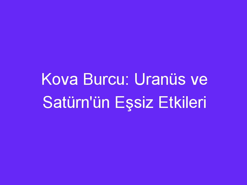 Kova Burcu: Uranüs ve Satürn'ün Eşsiz Etkileri