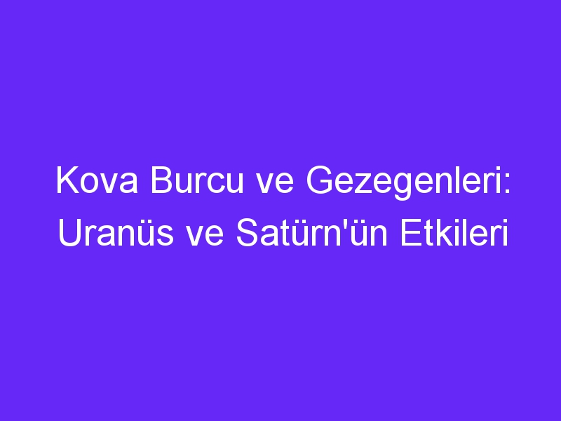 Kova Burcu ve Gezegenleri: Uranüs ve Satürn'ün Etkileri