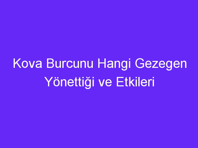 Kova Burcunu Hangi Gezegen Yönettiği ve Etkileri