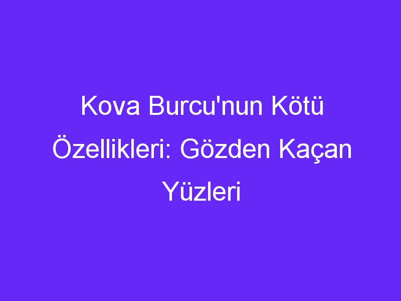 Kova Burcu'nun Kötü Özellikleri: Gözden Kaçan Yüzleri