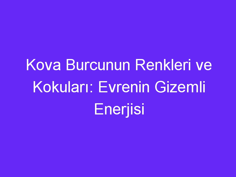 Kova Burcunun Renkleri ve Kokuları: Evrenin Gizemli Enerjisi