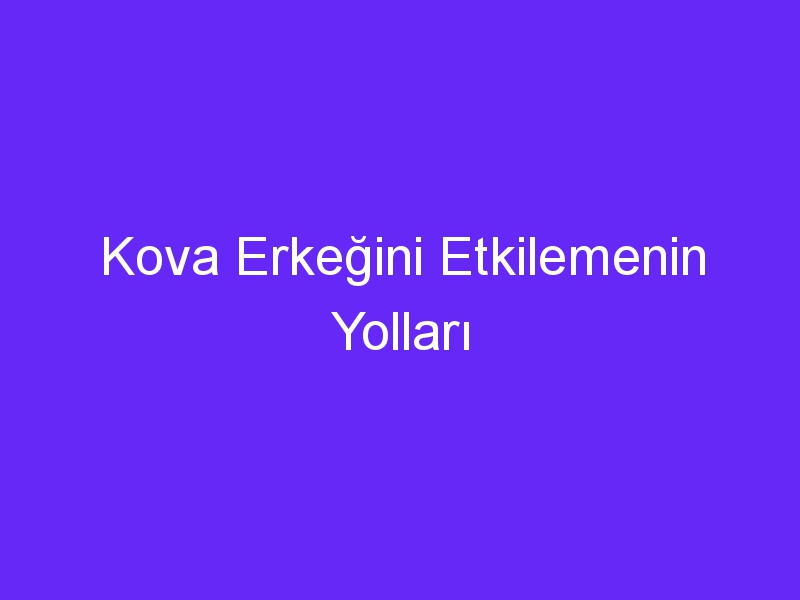 Kova Erkeğini Etkilemenin Yolları