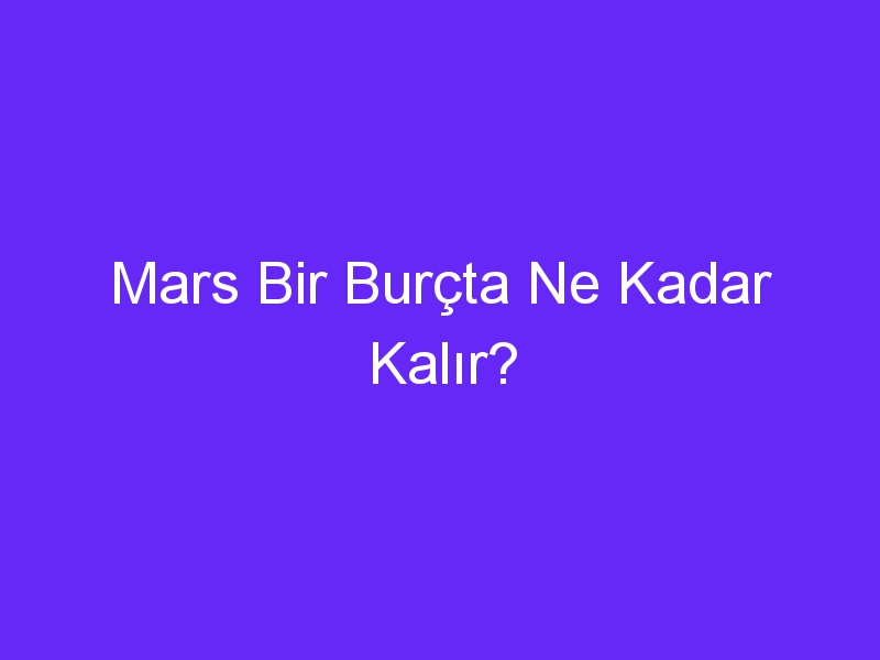 Mars Bir Burçta Ne Kadar Kalır?