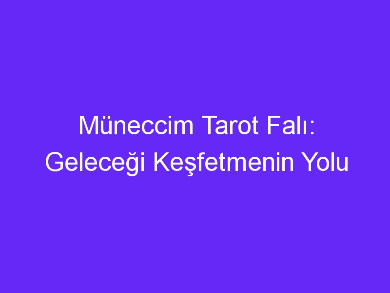 Müneccim Tarot Falı: Geleceği Keşfetmenin Yolu