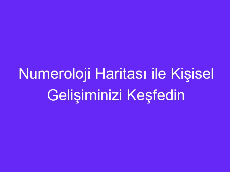 Numeroloji Haritası ile Kişisel Gelişiminizi Keşfedin