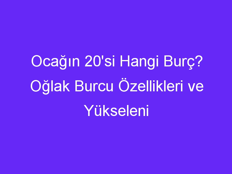 ocagin 20si hangi burc oglak burcu ozellikleri ve yukseleni 1294