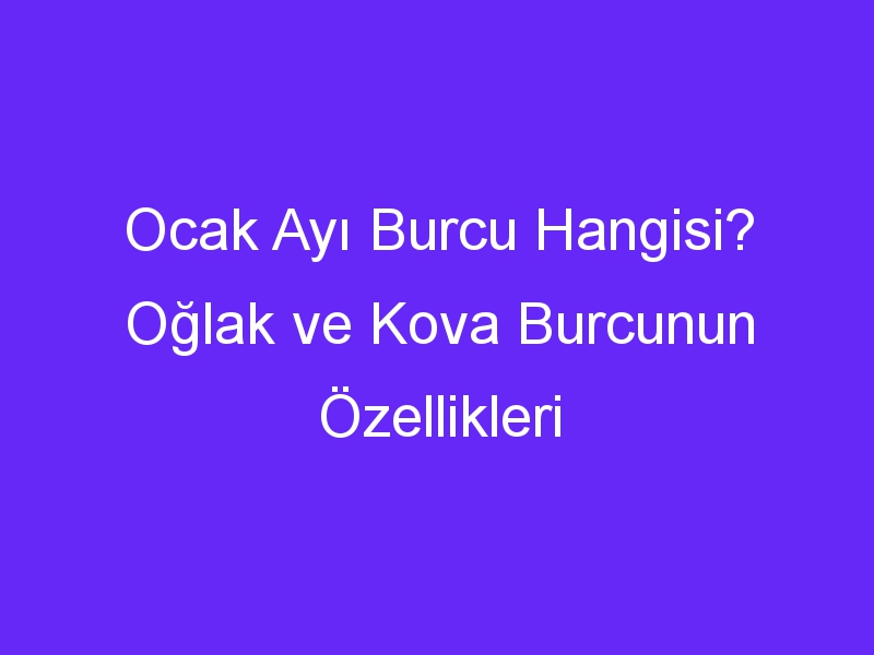 Ocak Ayı Burcu Hangisi? Oğlak ve Kova Burcunun Özellikleri