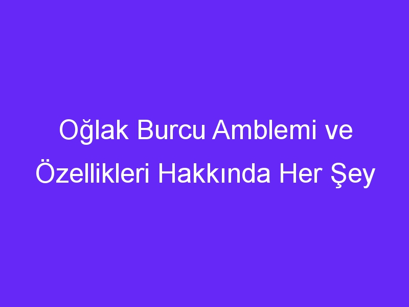 Oğlak Burcu Amblemi ve Özellikleri Hakkında Her Şey