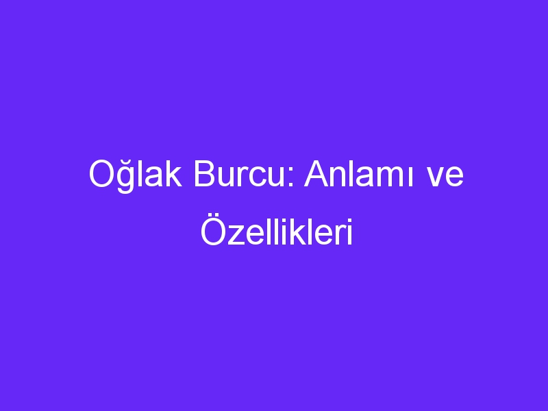 Oğlak Burcu: Anlamı ve Özellikleri