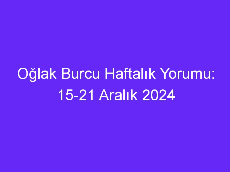 oglak burcu haftalik yorumu 15 21 aralik 2024 827