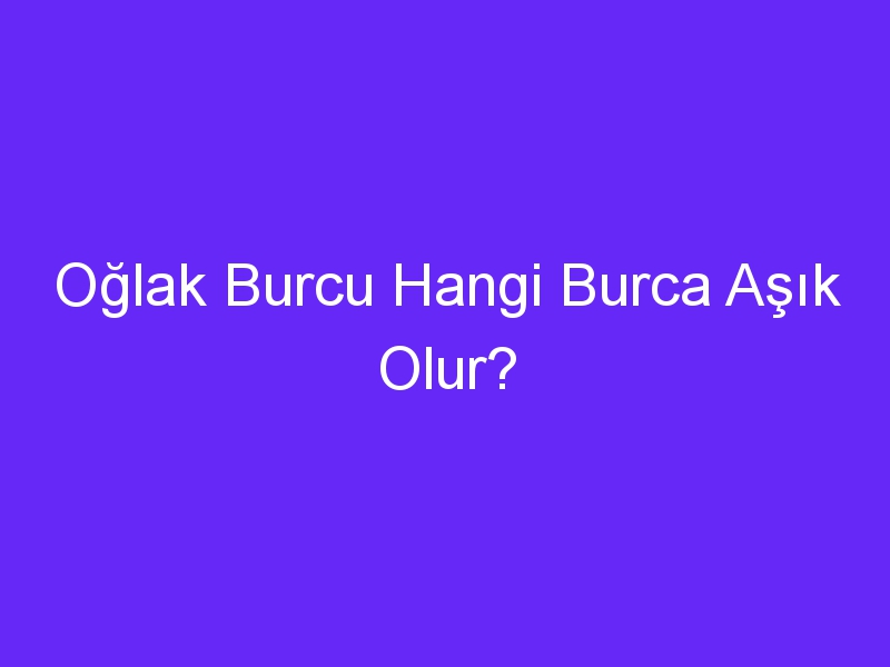 Oğlak Burcu Hangi Burca Aşık Olur?