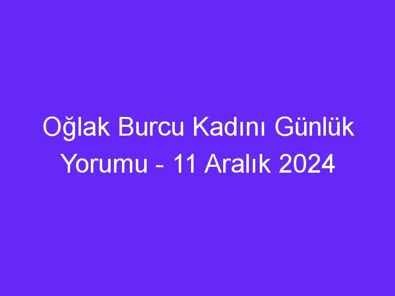 oglak burcu kadini gunluk yorumu 11 aralik 2024 432