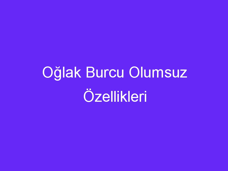 Oğlak Burcu Olumsuz Özellikleri