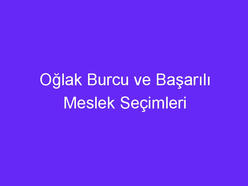 Oğlak Burcu ve Başarılı Meslek Seçimleri